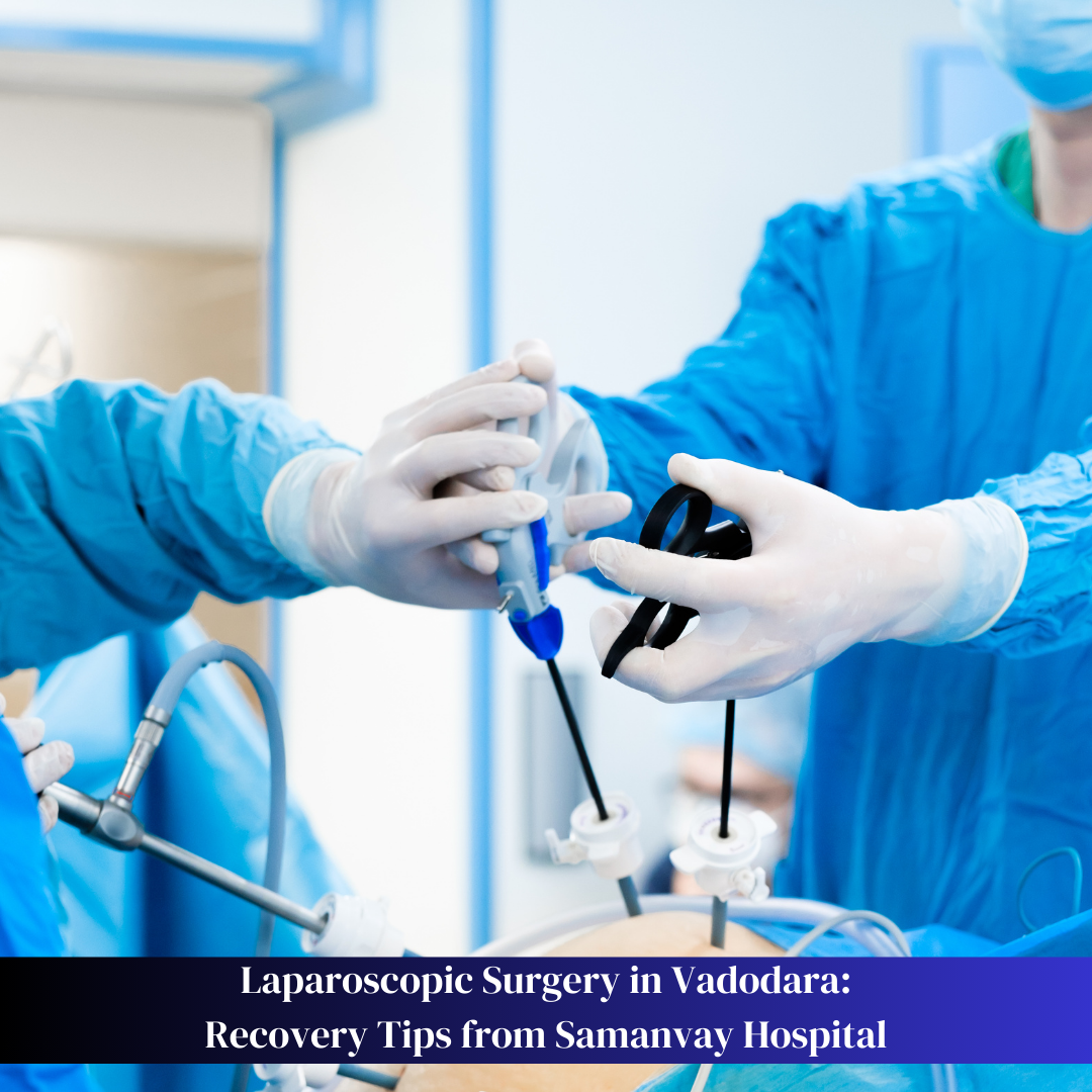 Laparoscopic Surgery in Vadodara: Recovery Tips from Samanvay Hospital