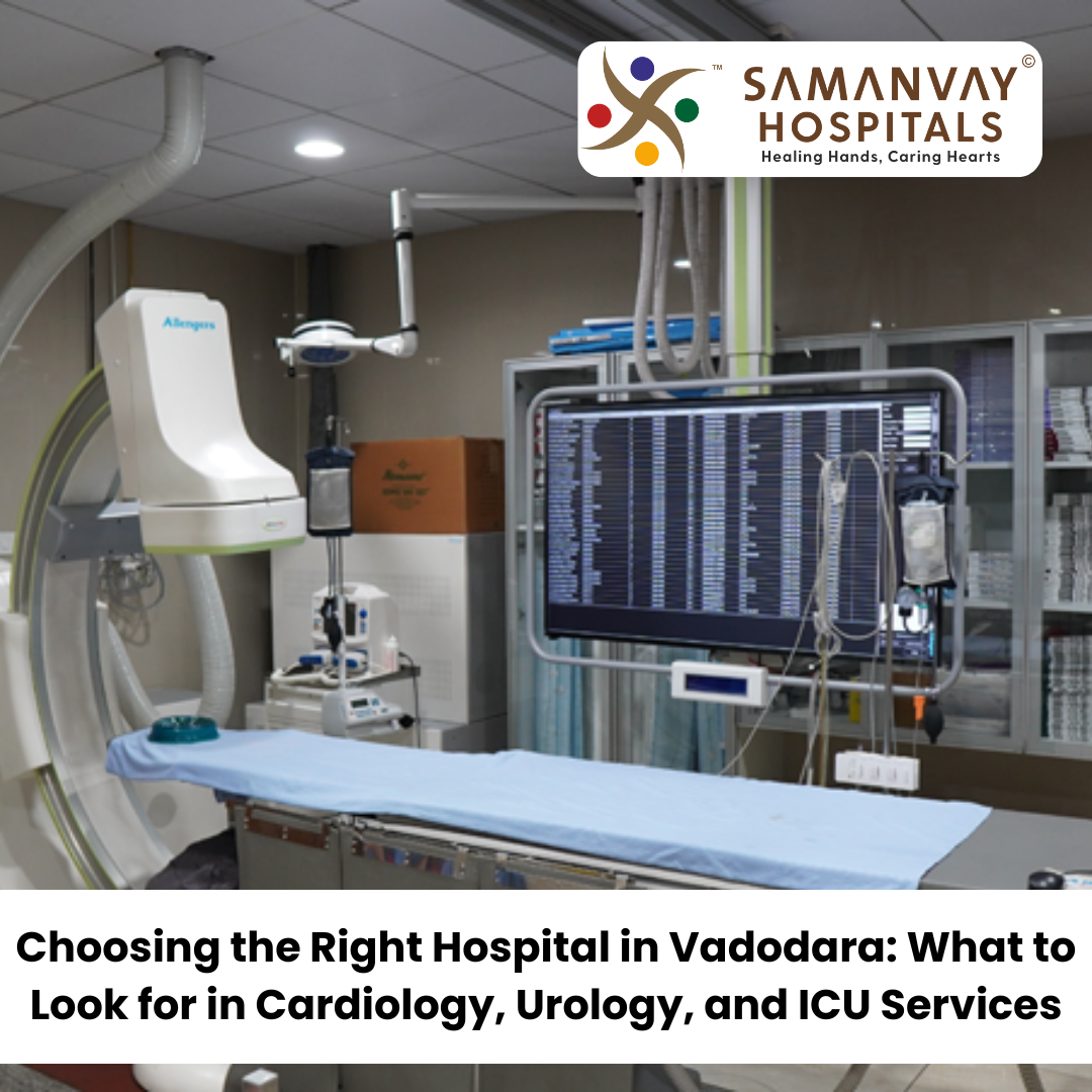 Choosing the Right Hospital in Vadodara: What to Look for in Cardiology, Urology, and ICU Services