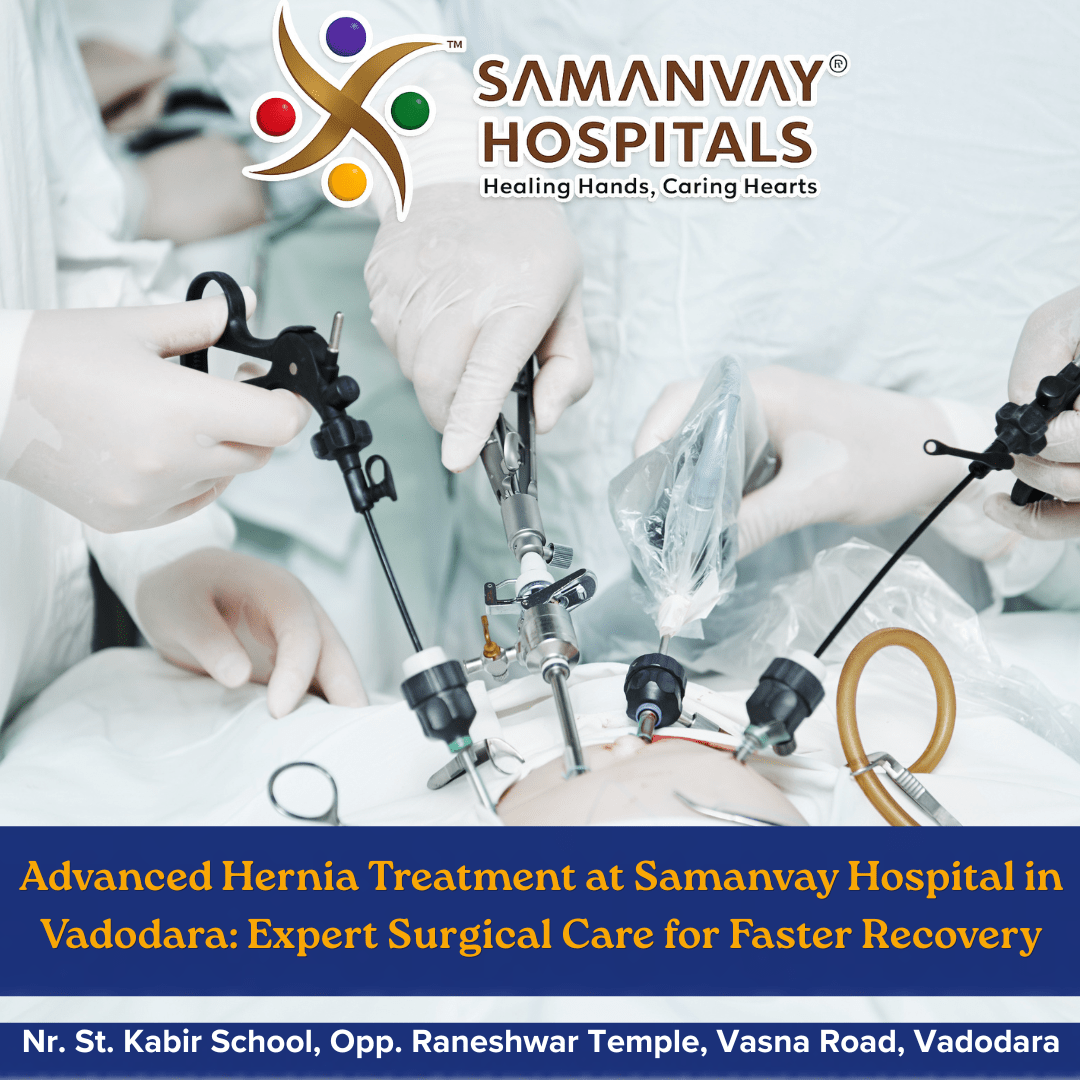Advanced Hernia Treatment at Samanvay Hospital in Vadodara: Expert Surgical Care for Faster Recovery