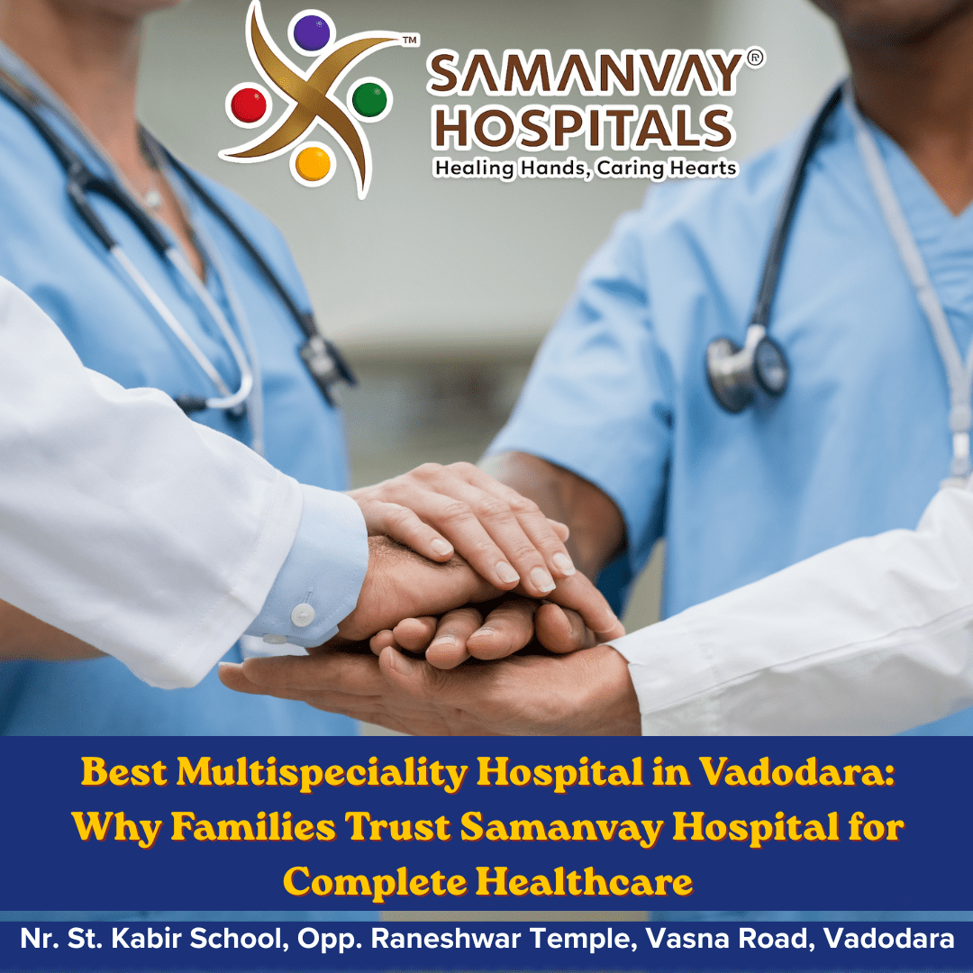Best Multispeciality Hospital in Vadodara: Why Families Trust Samanvay Hospital for Complete Healthcare